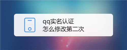 qq實名認證怎麼修改第二次