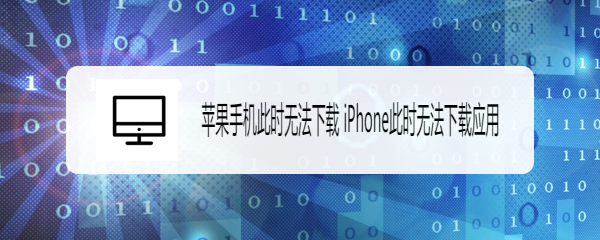 <b>苹果手机此时无法下载 iPhone此时无法下载应用</b>