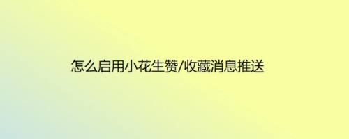 怎么启用小花生赞/收藏消息推送