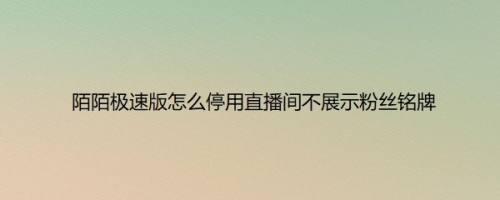 陌陌极速版怎么停用直播间不展示粉丝铭牌
