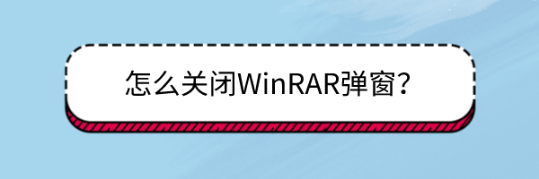 <b>怎么关闭WinRAR弹窗</b>