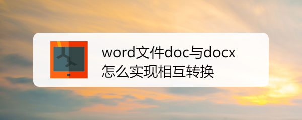 <b>word文件doc与docx怎么实现相互转换</b>