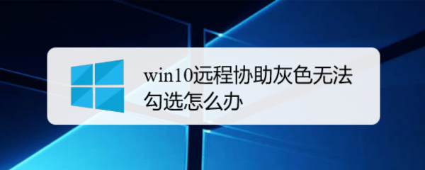 <b>win10远程协助灰色无法勾选怎么办</b>