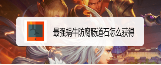 最强蜗牛防腐肠道石怎么获得