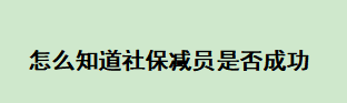 怎么知道社保减员是否成功