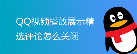 QQ视频播放展示精选评论怎么关闭