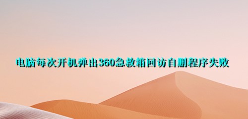 电脑每次开机弹出360急救箱回访自删程序失败