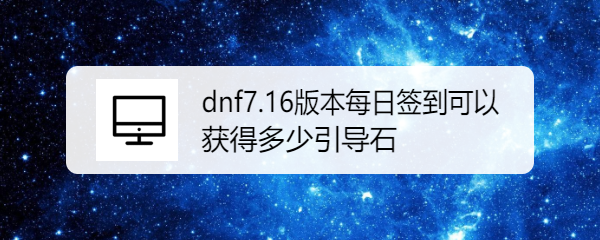 dnf7.16版本每日签到可以获得多少引导石