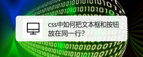 <b>css中如何把文本框和按钮放在同一行</b>