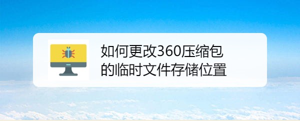 如何更改360压缩包产生的临时文件存储位置