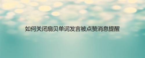 如何关闭扇贝单词发言被点赞消息提醒