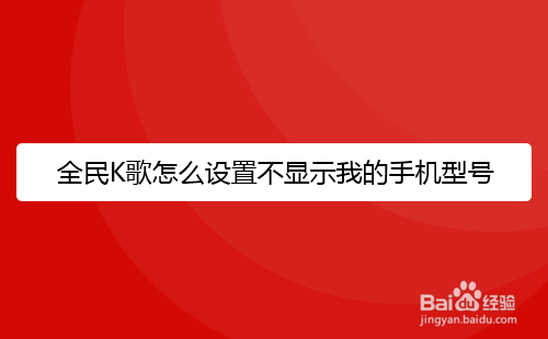 全民K歌怎么设置不显示我的手机型号
