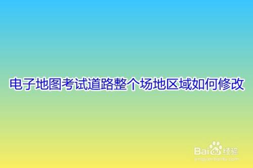 电子地图考试道路整个场地区域如何修改