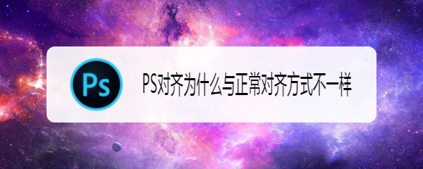 PS对齐为什么与正常对齐方式不一样