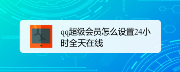 <b>qq超级会员怎么设置24小时全天在线</b>