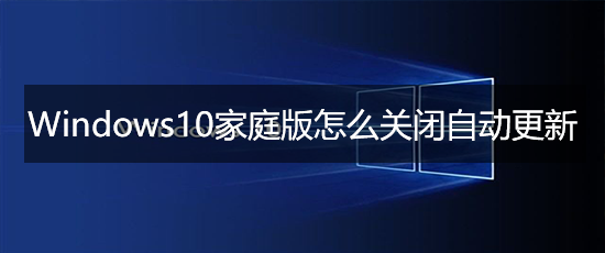 <b>Windows10家庭版怎么关闭自动更新</b>