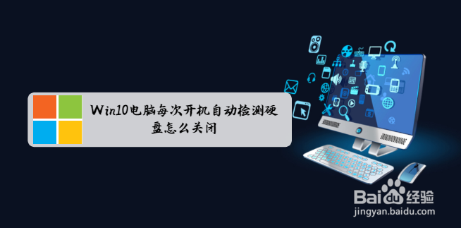 <b>Win10电脑每次开机自动检测硬盘怎么关闭</b>