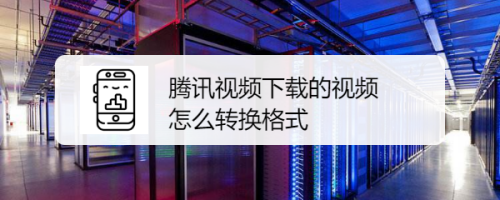 腾讯视频下载的视频怎么转换格式