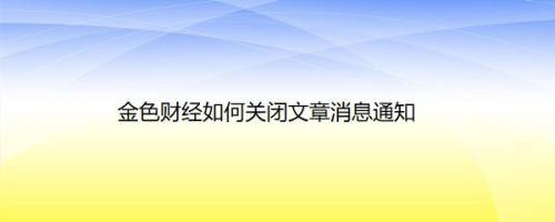 金色财经如何关闭文章消息通知
