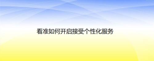 看准如何开启接受个性化服务