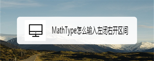 MathType怎么输入左闭右开区间