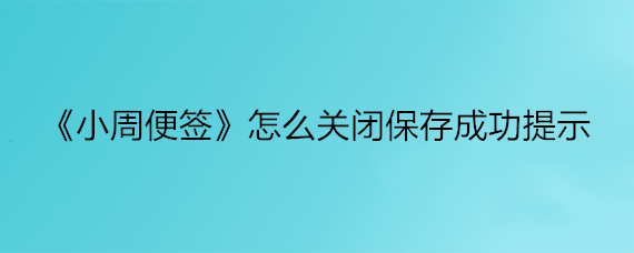 《小周便签》怎么关闭保存成功提示