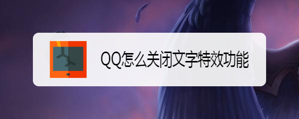 <b>QQ怎么关闭文字特效功能</b>