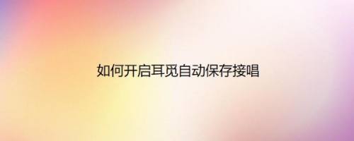 如何开启耳觅自动保存接唱