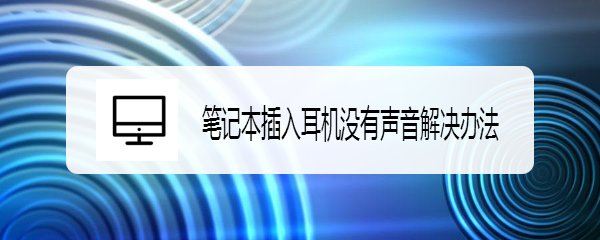 <b>笔记本插入耳机没有声音解决办法</b>