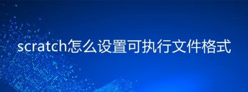 scratch怎么设置可执行文件格式