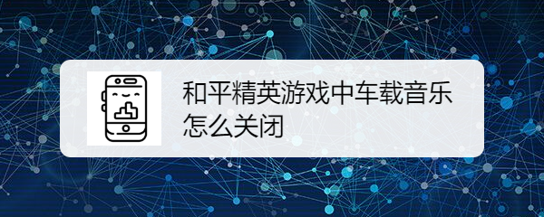 和平精英游戏中车载音乐怎么关闭