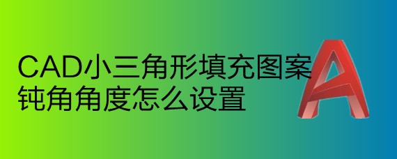 <b>CAD小三角形填充图案钝角角度怎么设置</b>