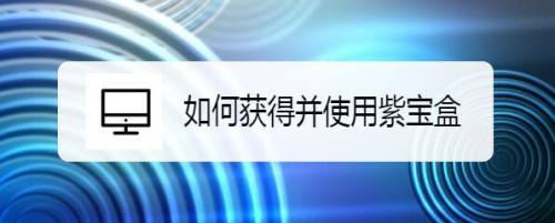 如何获得并使用紫宝盒