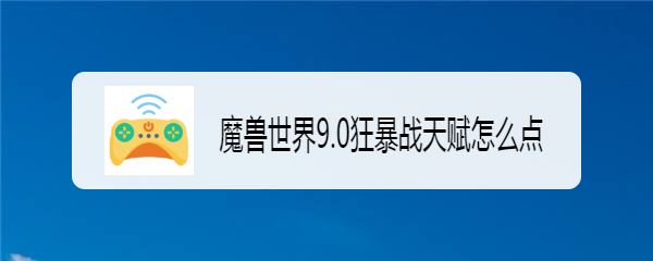 魔兽世界9.0狂暴战天赋怎么点