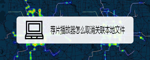 荐片播放器怎么取消关联本地文件