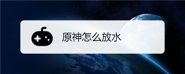 原神怎么放水