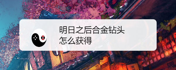 明日之后合金钻头怎么获得