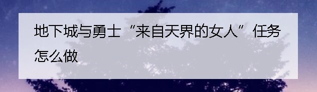 地下城与勇士“来自天界的女人”任务怎么做