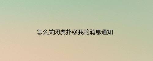 怎么关闭虎扑@我的消息通知
