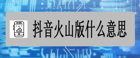 抖音火山版什么意思