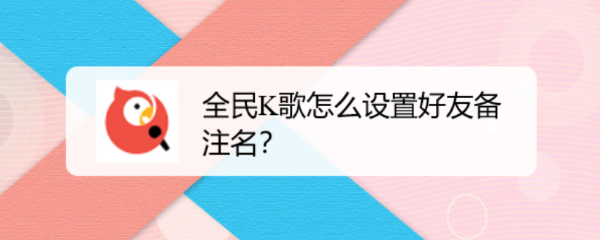 全民k歌怎么设置好友备注名?