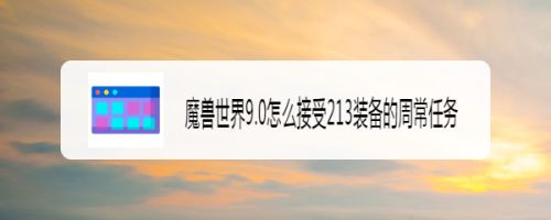 魔兽世界9.0怎么接受213装备的周常任务