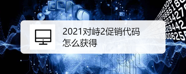 2021对峙2促销代码怎么获得