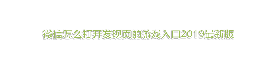 <b>微信怎么打开发现页的游戏入口2019最新版</b>