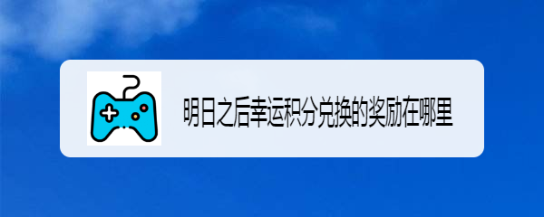 明日之后幸运积分兑换的奖励在哪里