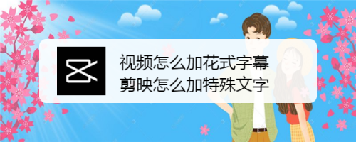 视频怎么加花式字幕剪映怎么加特殊文字 百度经验