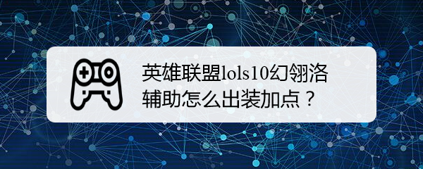 英雄联盟lols10幻翎洛辅助怎么出装加点