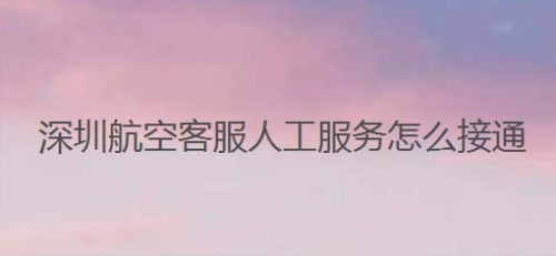 深圳航空客服人工服务怎么接通