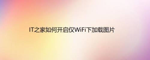 IT之家如何开启仅WiFi下加载图片