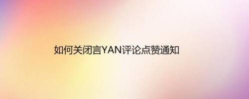 如何关闭言YAN评论点赞通知